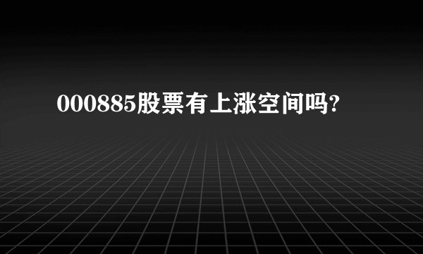 000885股票有上涨空间吗?
