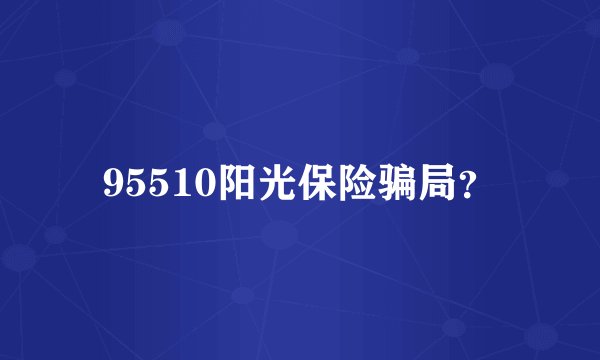 95510阳光保险骗局？