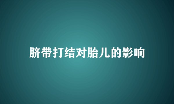 脐带打结对胎儿的影响