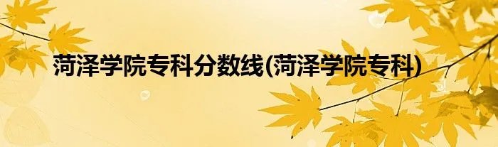 菏泽学院专科分数线(菏泽学院专科)