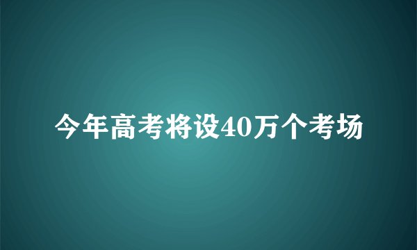 今年高考将设40万个考场