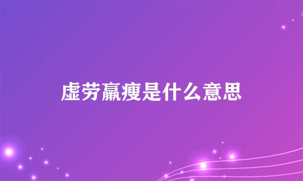 虚劳羸瘦是什么意思
