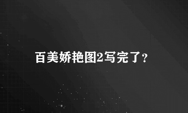百美娇艳图2写完了？