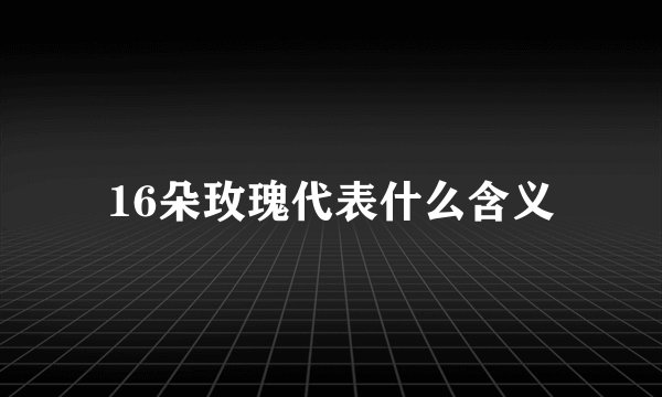 16朵玫瑰代表什么含义