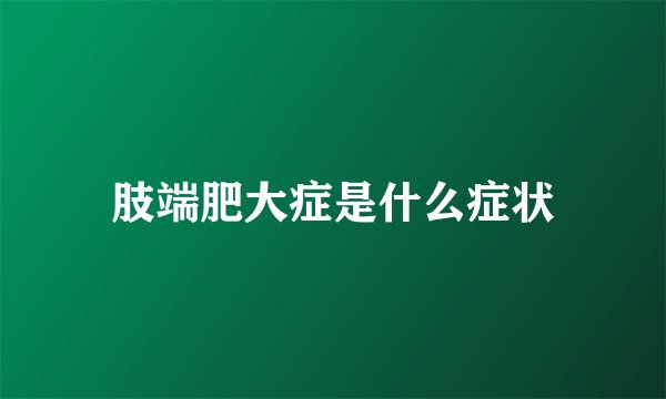 肢端肥大症是什么症状