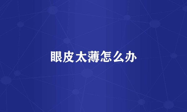 眼皮太薄怎么办