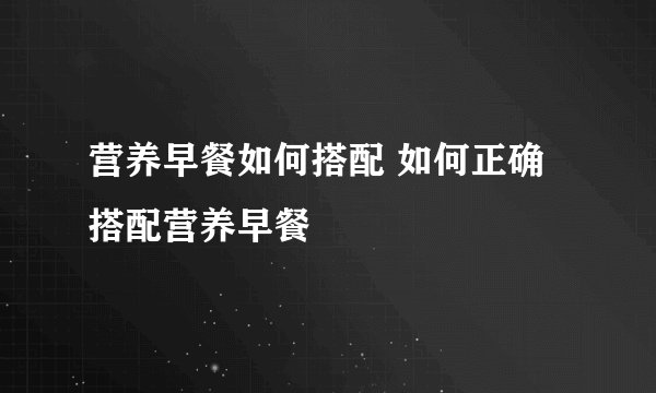 营养早餐如何搭配 如何正确搭配营养早餐