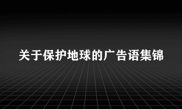 关于保护地球的广告语集锦