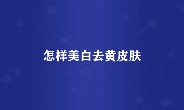怎样美白去黄皮肤