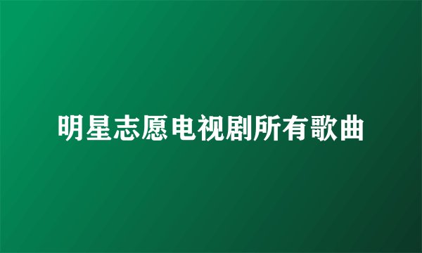 明星志愿电视剧所有歌曲