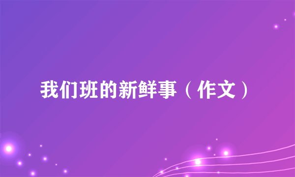 我们班的新鲜事（作文）