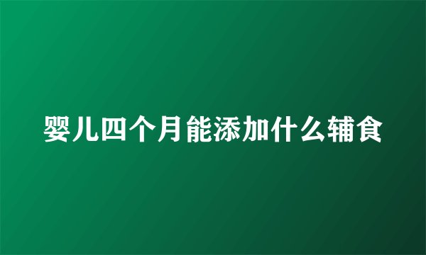 婴儿四个月能添加什么辅食