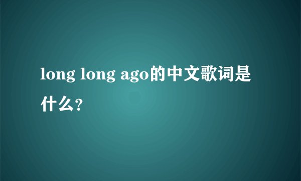 long long ago的中文歌词是什么？