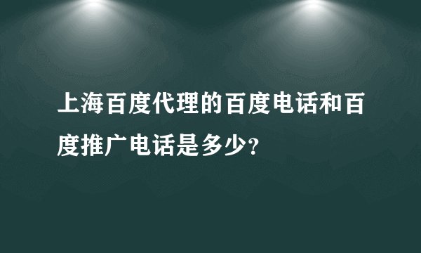 上海百度代理的百度电话和百度推广电话是多少？
