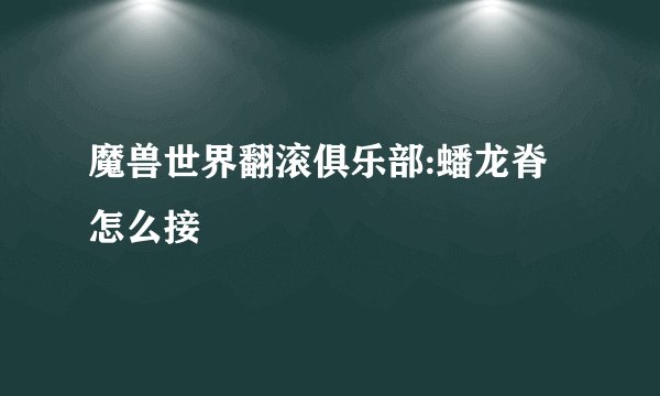 魔兽世界翻滚俱乐部:蟠龙脊怎么接
