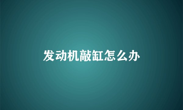 发动机敲缸怎么办