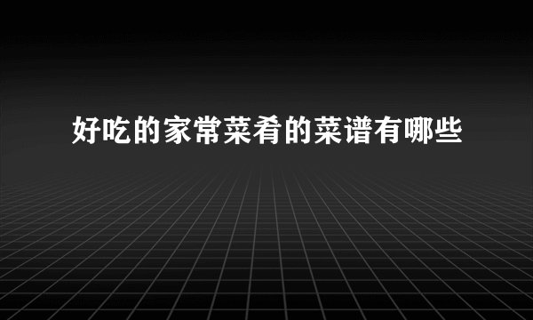 好吃的家常菜肴的菜谱有哪些