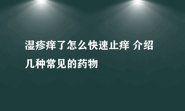 湿疹痒了怎么快速止痒 介绍几种常见的药物