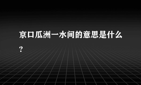 京口瓜洲一水间的意思是什么？