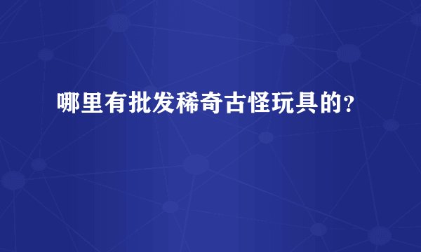 哪里有批发稀奇古怪玩具的？