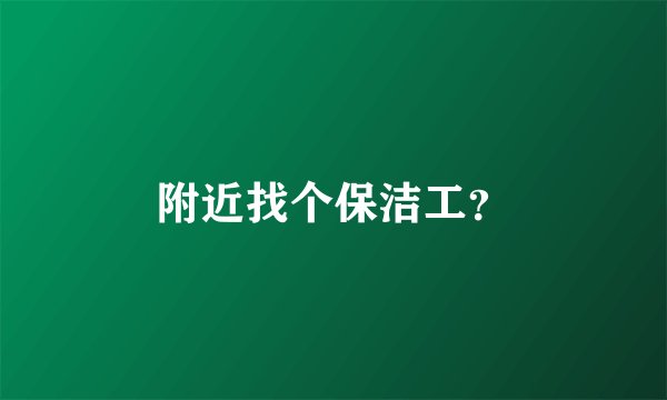 附近找个保洁工？
