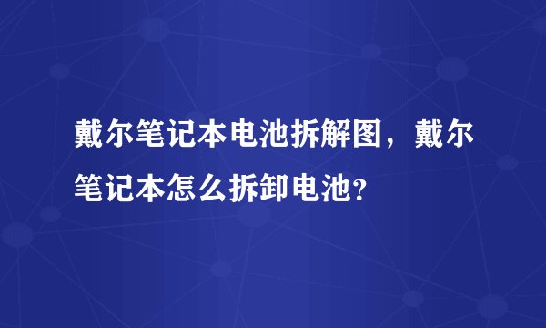 戴尔笔记本电池拆解图，戴尔笔记本怎么拆卸电池？