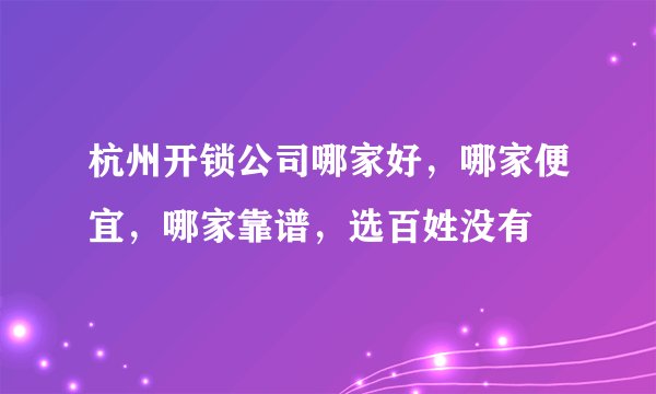 杭州开锁公司哪家好，哪家便宜，哪家靠谱，选百姓没有