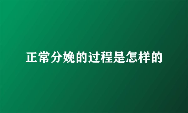 正常分娩的过程是怎样的