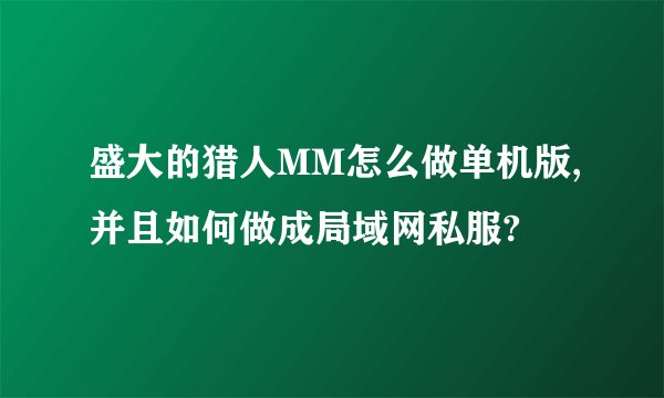 盛大的猎人MM怎么做单机版,并且如何做成局域网私服?