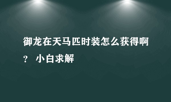 御龙在天马匹时装怎么获得啊？ 小白求解