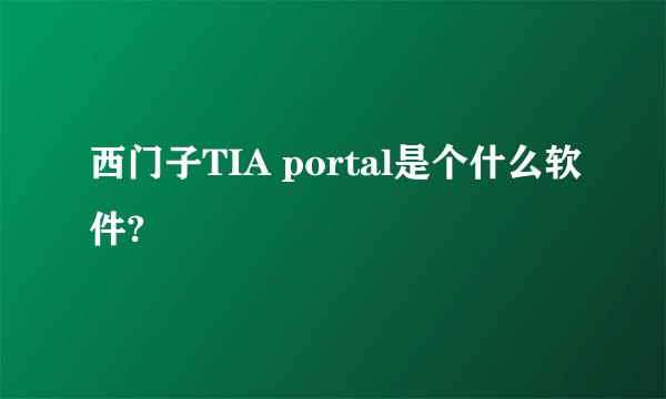 西门子TIA portal是个什么软件?