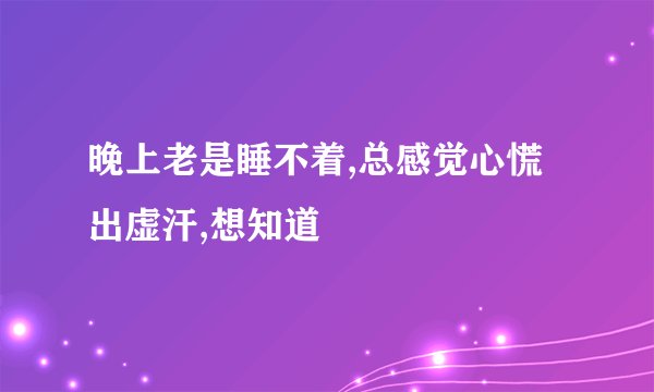 晚上老是睡不着,总感觉心慌出虚汗,想知道