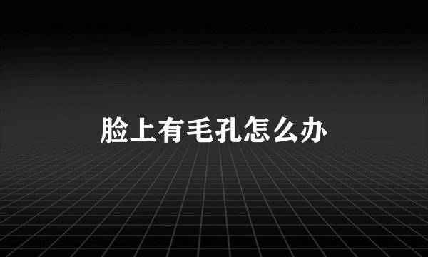 脸上有毛孔怎么办