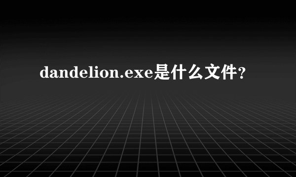 dandelion.exe是什么文件?