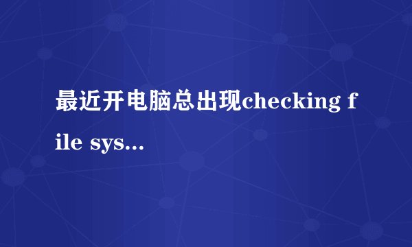 最近开电脑总出现checking file system on F:怎么处理?