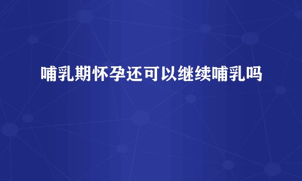 哺乳期怀孕还可以继续哺乳吗