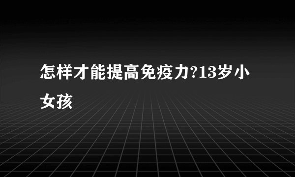 怎样才能提高免疫力?13岁小女孩