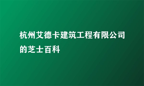 杭州艾德卡建筑工程有限公司的芝士百科