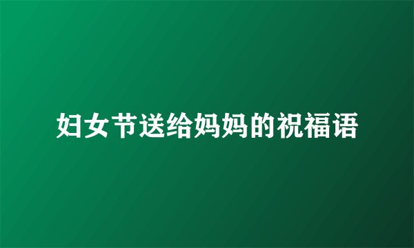 妇女节送给妈妈的祝福语