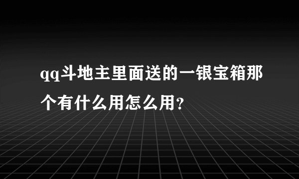 qq斗地主里面送的一银宝箱那个有什么用怎么用?