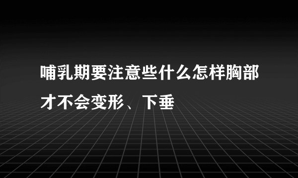哺乳期要注意些什么怎样胸部才不会变形、下垂
