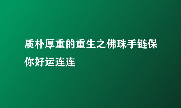 质朴厚重的重生之佛珠手链保你好运连连