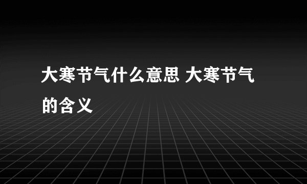 大寒节气什么意思 大寒节气的含义
