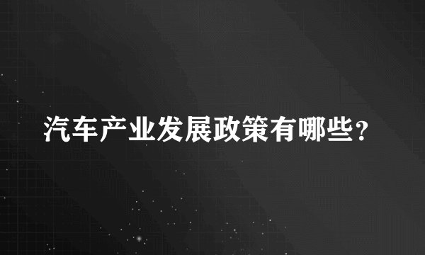 汽车产业发展政策有哪些？