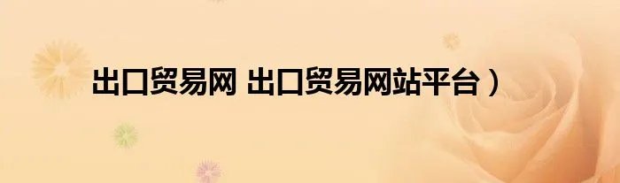 出口贸易网 出口贸易网站平台）