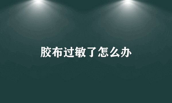 胶布过敏了怎么办