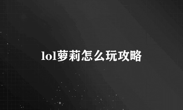 lol萝莉怎么玩攻略