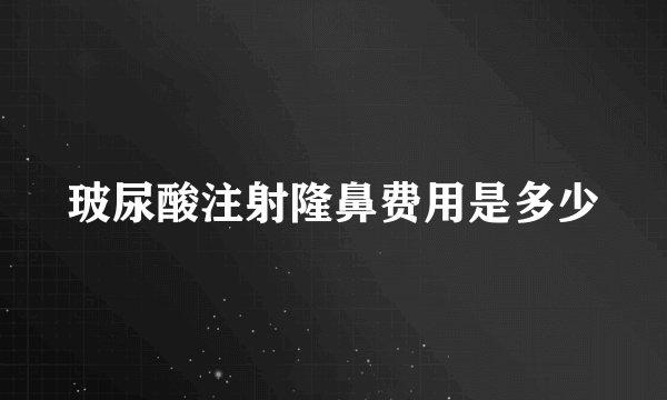 玻尿酸注射隆鼻费用是多少