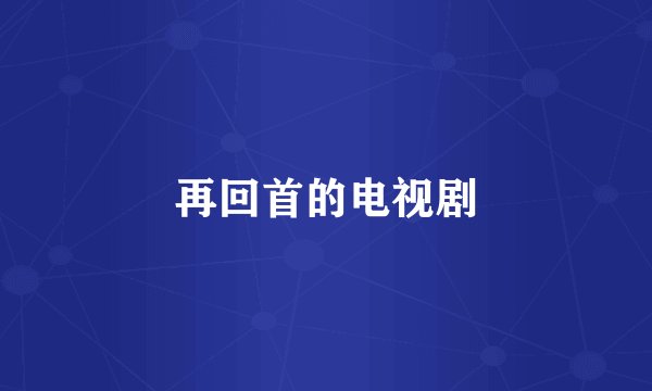 再回首的电视剧