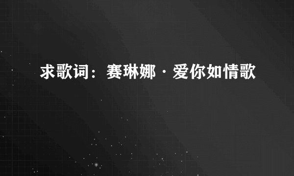 求歌词：赛琳娜·爱你如情歌